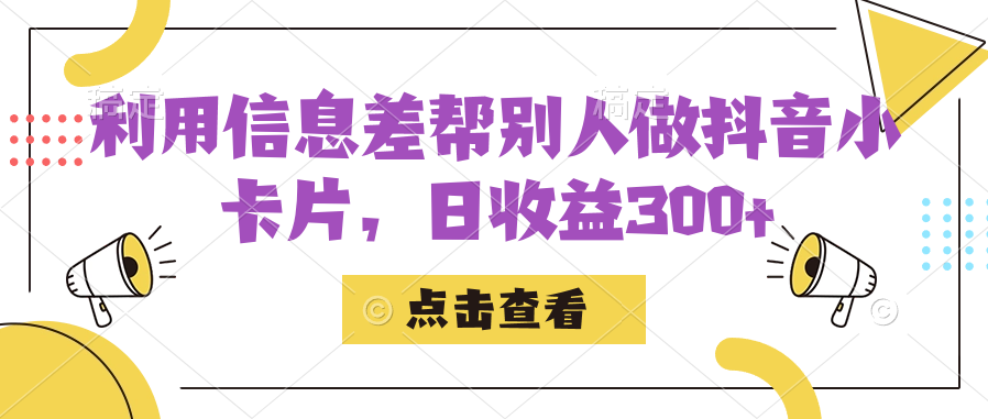 利用信息查帮别人做抖音小卡片，日收益300+-副业网创