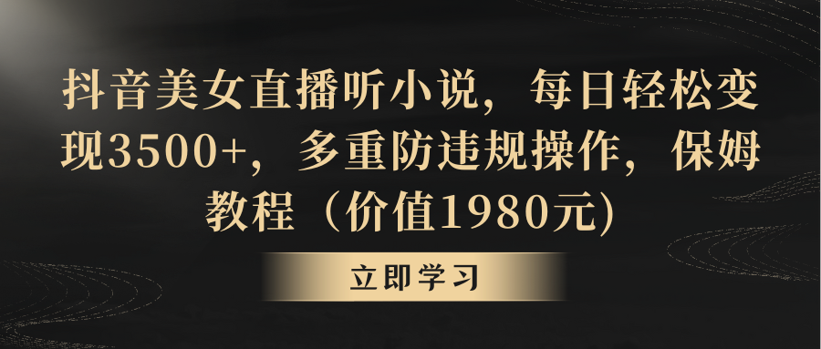 抖音美女直播听小说，每日轻松变现3500+，多重防违规操作，保姆教程-副业网创