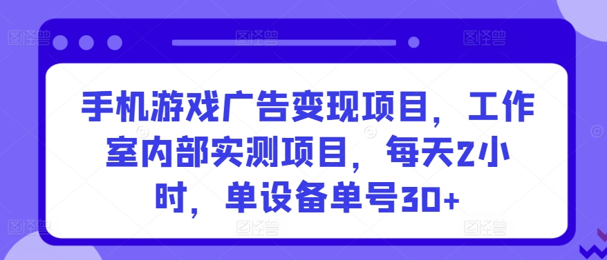 手机游戏广告变现项目，工作室内部实测项目，每天2小时，单设备单号30+-副业网创