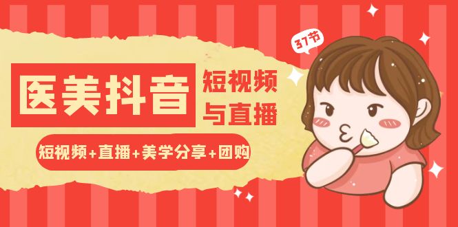 玩转医美抖音短视频与直播：短视频+直播+美学分享+团购（37节）-副业网创