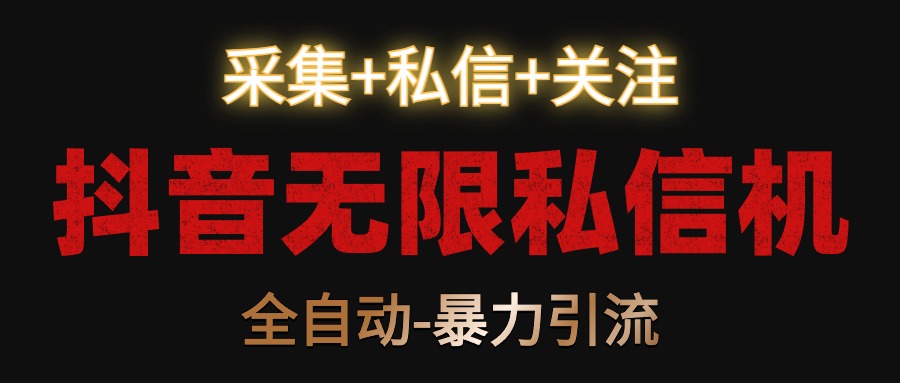 抖音无限私信机！采集+私信+关注，全自动暴力引流！-副业网创