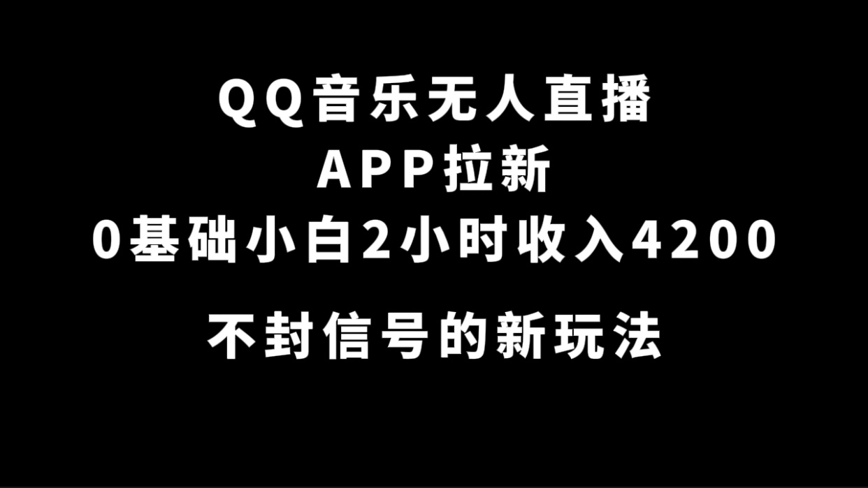 QQ音乐无人直播APP拉新，0基础小白2小时收入4200 不封号新玩法(附500G素材)-副业网创