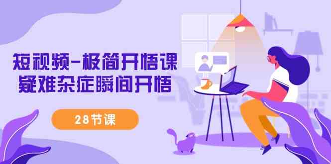 （9230期）短视频-极简开悟课，​疑难杂症瞬间开悟（28节课）-副业网创