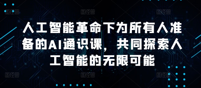 人工智能革命下为所有人准备的AI通识课，共同探索人工智能的无限可能-副业网创