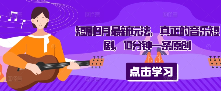 短剧9月最新玩法，真正的音乐短剧，10分钟一条原创-副业网创