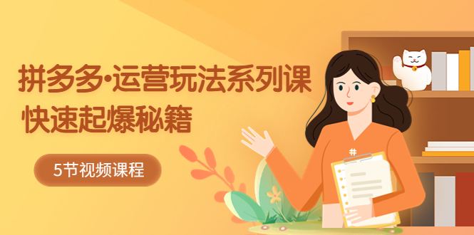 2023拼多多-运营玩法系列课：快速起爆秘籍（5节视频课）-副业网创