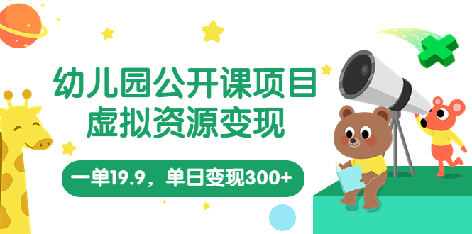 幼儿园公开课项目，虚拟资源变现，一单19.9，单日变现300+（教程+资料）-副业网创