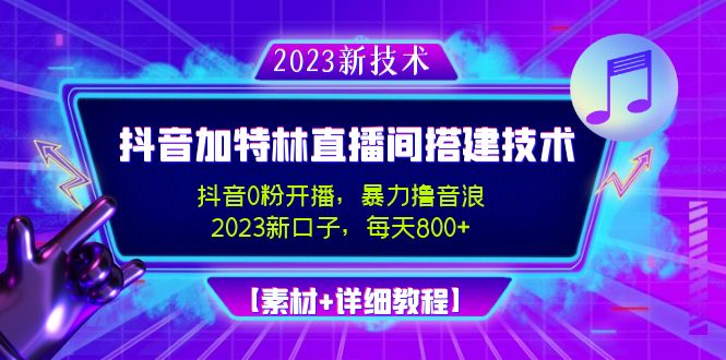 2023抖音加特林直播间搭建技术，0粉开播-暴力撸音浪-日入800+【素材+教程】-副业网创