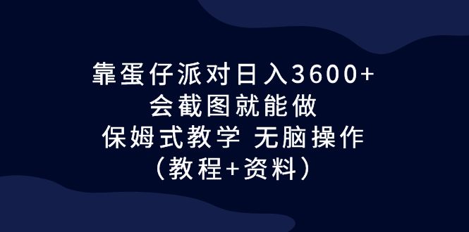 靠蛋仔派对日入3600+，会截图就能做，保姆式教学 无脑操作（教程+资料）-副业网创