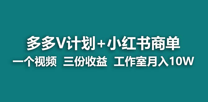 【蓝海项目】多多v计划+小红书商单 一个视频三份收益 工作室月入10w打法-副业网创