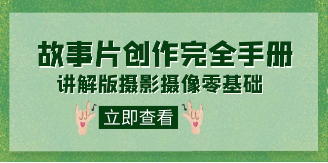 编导-通识课之《故事片-创作完全手册》摄影摄像零基础到精通（20节课程）-副业网创