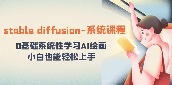 stable diffusion-系统课程：0基础系统性学习AI绘画，小白也能轻松上手-副业网创