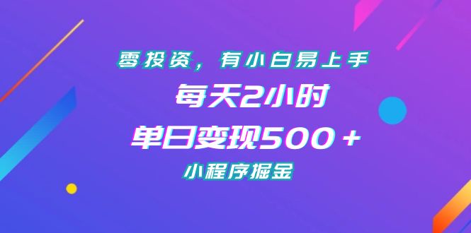 零投资，有小白易上手，每天2小时，单日变现500＋，小程序掘金-副业网创