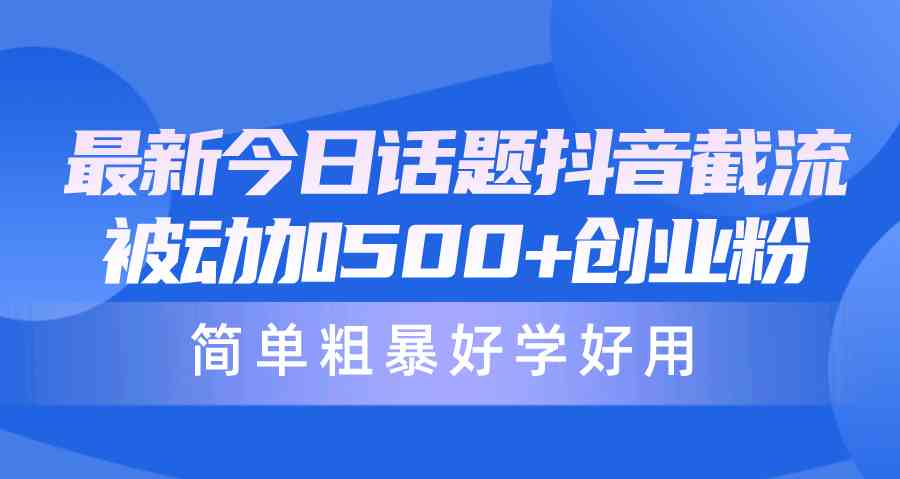 （10092期）最新今日话题抖音截流，每天被动加500+创业粉，简单粗暴好学好用-副业网创