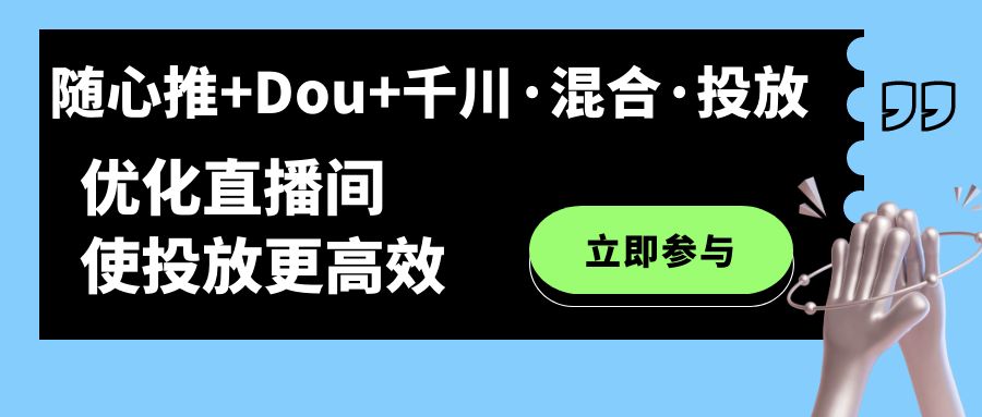 随心推+Dou+千川·混合·投放新玩法，优化直播间使投放更高效-副业网创