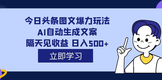 外面收费1980的今日头条图文爆力玩法,AI自动生成文案，隔天见收益 日入500+-副业网创