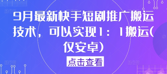 9月最新快手短剧推广搬运技术，可以实现1：1搬运(仅安卓)-副业网创