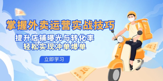 掌握外卖运营实战技巧，提升店铺曝光与转化率，轻松实现冲单爆单-副业网创