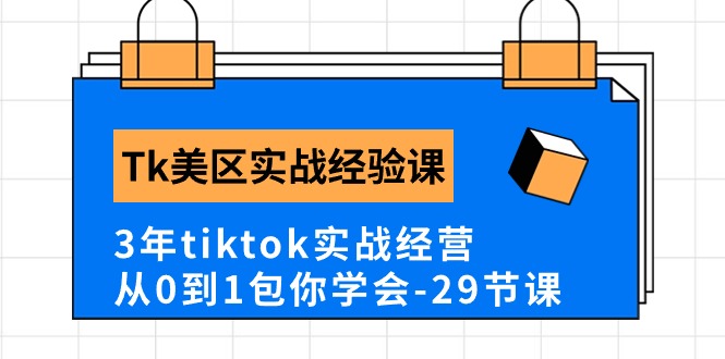 （10729期）Tk美区实战经验课程分享，3年tiktok实战经营，从0到1包你学会（29节课）-副业网创