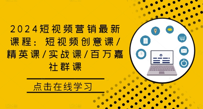 2024短视频营销最新课程：短视频创意课/精英课/实战课/百万嘉社群课-副业网创