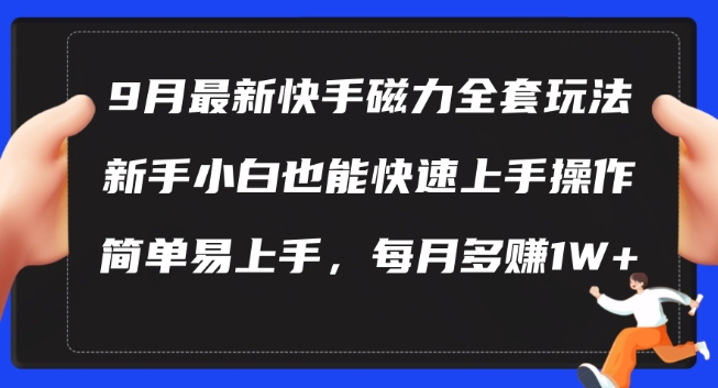 9月最新快手磁力玩法，新手小白也能操作，简单易上手，每月多赚1W+【揭秘】-副业网创