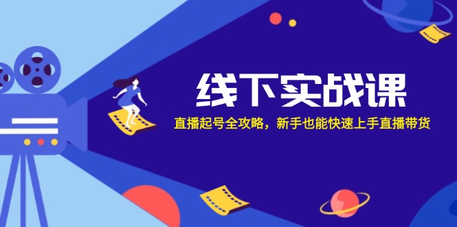 线下实战课：直播起号全攻略，新手也能快速上手直播带货-副业网创