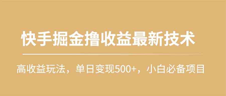 （10163期）快手掘金撸收益最新技术，高收益玩法，单日变现500+，小白必备项目-副业网创