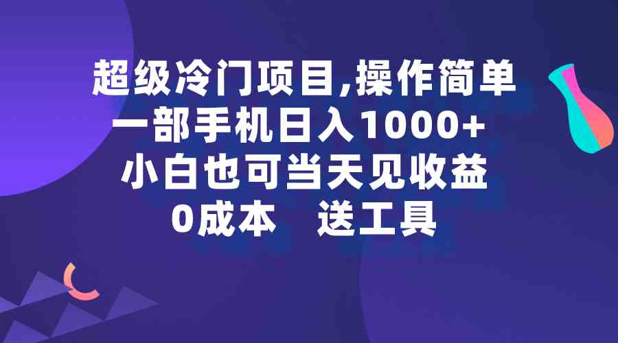 （9291期）超级冷门项目,操作简单，一部手机轻松日入1000+，小白也可当天看见收益-副业网创