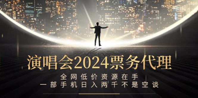 演唱会2024票务代理，全网低价资源在手，一部手机日入两千不是空谈-副业网创