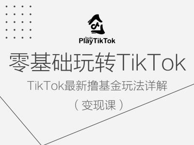 零基础玩转TiKToK变现课，TikTok最新撸基金玩法详解-副业网创