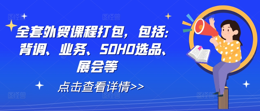全套外贸课程打包，包括：背调、业务、SOHO选品、展会等-副业网创