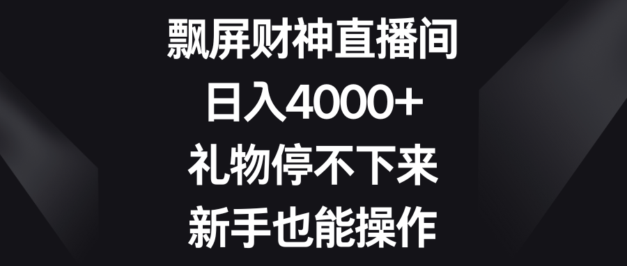 飘屏财神直播间，日入4000+，礼物停不下来，新手也能操作-副业网创