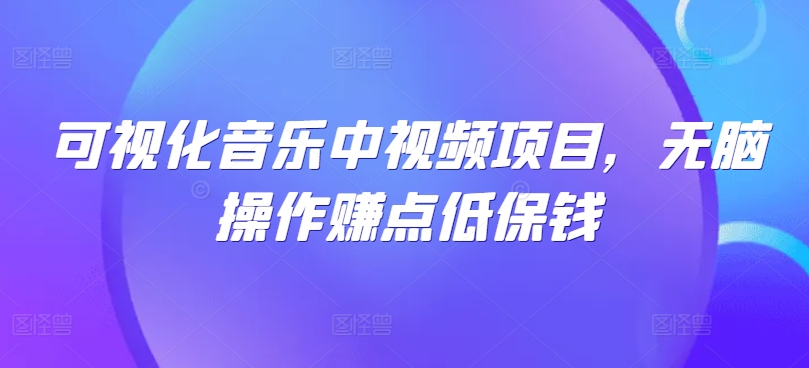 可视化音乐中视频项目，无脑操作赚点低保钱-副业网创