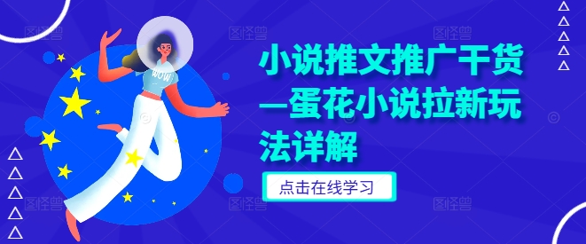 小说推文推广干货—蛋花小说拉新玩法详解-副业网创