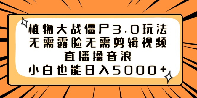 植物大战僵尸3.0玩法无需露脸无需剪辑视频，直播撸音浪，小白也能日入5000+-副业网创