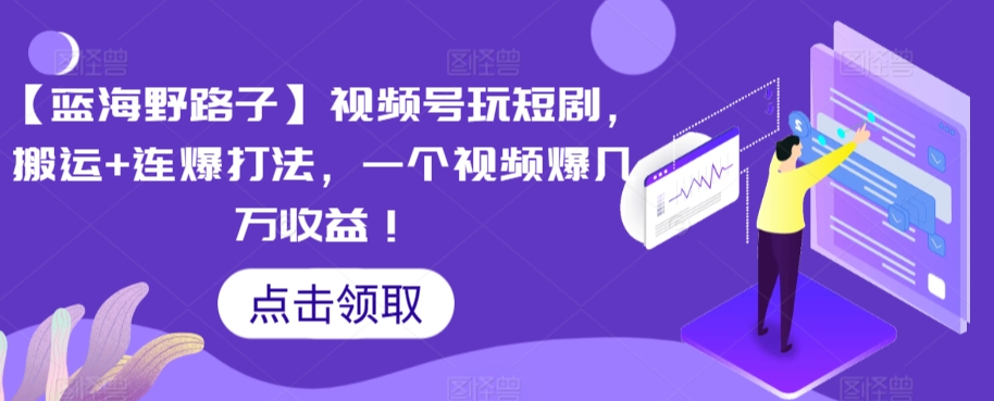 【蓝海野路子】视频号玩短剧，搬运+连爆打法，一个视频爆几万收益-副业网创