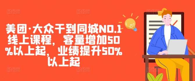 美团·大众干到同城NO.1线上课程，客量增加50%以上起，业绩提升50%以上起-副业网创