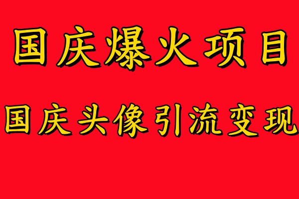 国庆爆火风口项目——国庆头像引流变现，零门槛高收益，小白也能起飞【揭秘】-副业网创