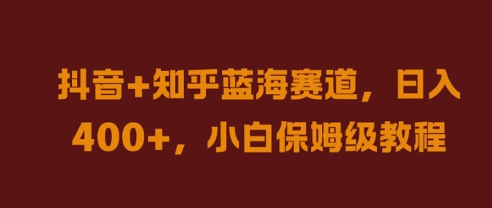 抖音+知乎蓝海赛道，日入几张，小白保姆级教程【揭秘】-副业网创