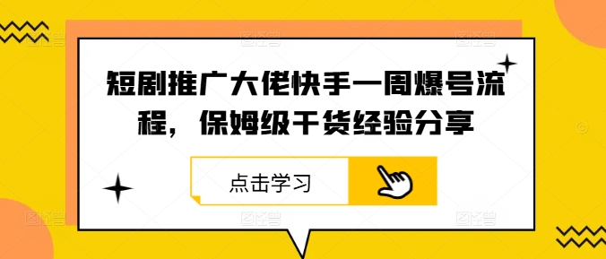 短剧推广大佬快手一周爆号流程，保姆级干货经验分享-副业网创
