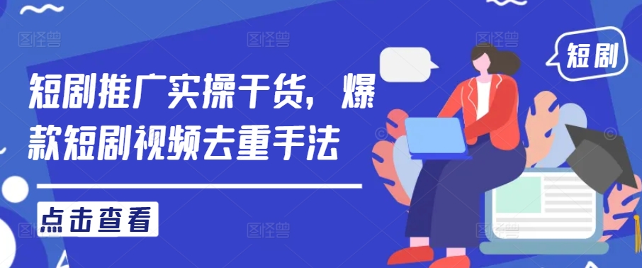 短剧推广实操干货，爆款短剧视频去重手法-副业网创