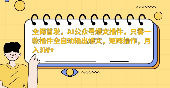 全网首发，AI公众号爆文插件，只需一款插件全自动输出爆文，矩阵操作，月入3W+-副业网创