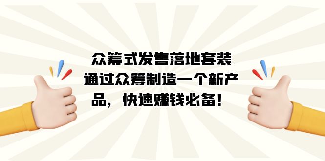众筹式·发售落地套装：通过众筹制造一个新产品，快速赚钱必备！-副业网创
