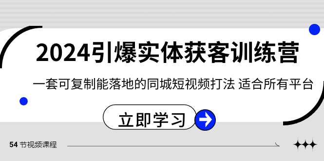 2024·引爆实体获客训练营 一套可复制能落地的同城短视频打法 适合所有平台-副业网创