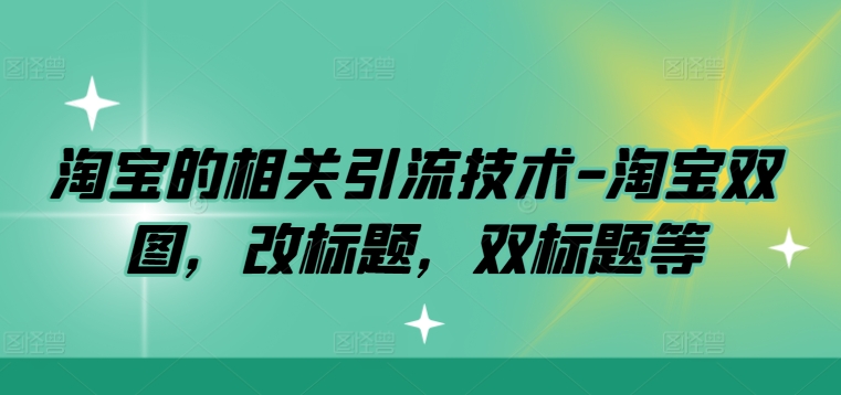 淘宝的相关引流技术-淘宝双图，改标题，双标题等-副业网创