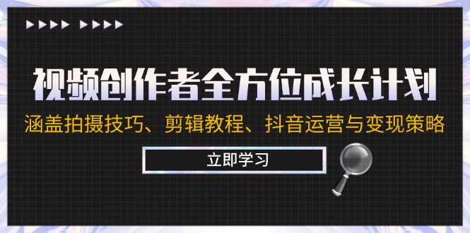 视频创作者全方位成长计划：涵盖拍摄技巧、剪辑教程、抖音运营与变现策略-副业网创
