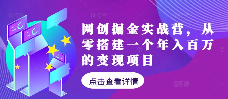 网创掘金实战营，从零搭建一个年入百万的变现项目(持续更新)-副业网创