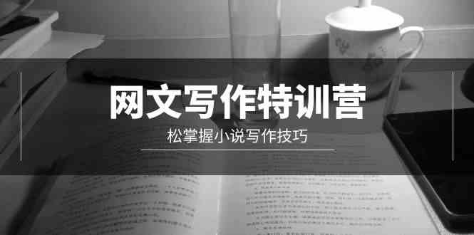 （9514期）网文-写作特训营，松掌握小说写作技巧（20节视频课）-副业网创
