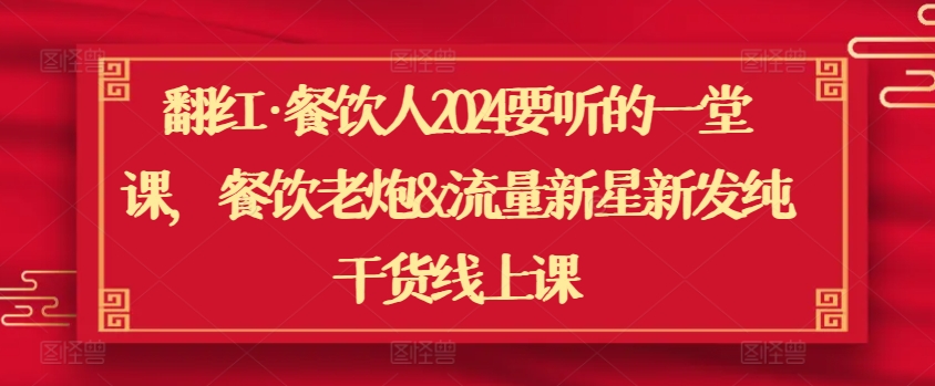 翻红·餐饮人2024要听的一堂课，餐饮老炮&流量新星新发纯干货线上课-副业网创