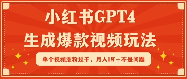 小红书GPT4生成爆款视频玩法，单个视频涨粉过千，月入1W+不是问题-副业网创